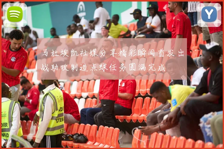 马杜埃凯社媒分享精彩瞬间首发出战助攻制造点球任务圆满完成