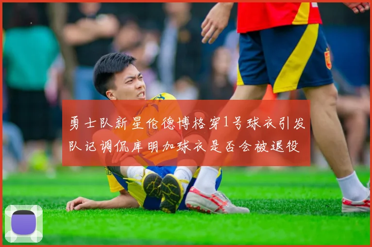 勇士队新星伦德博格穿1号球衣引发队记调侃库明加球衣是否会被退役