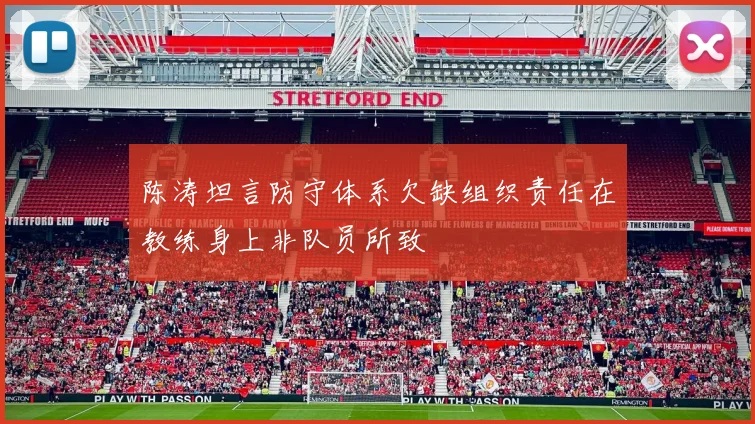 陈涛坦言防守体系欠缺组织责任在教练身上非队员所致