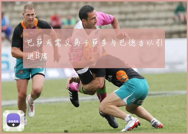 巴萨或需交易卡萨多与巴德吉以引进B席