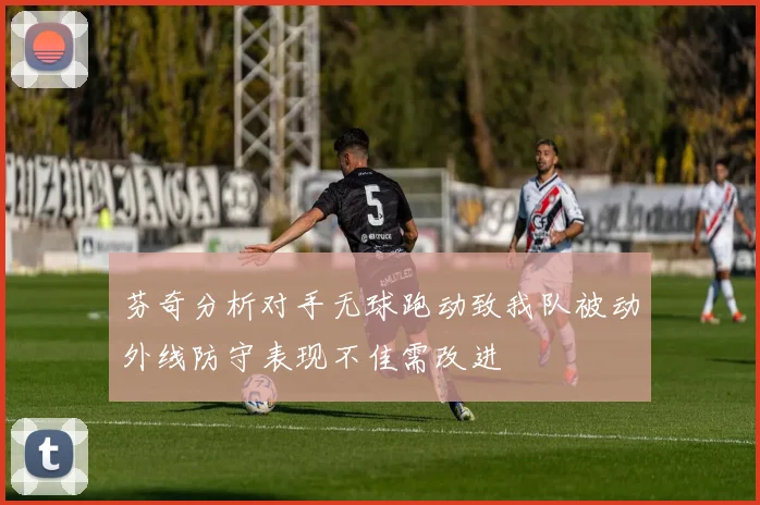 芬奇分析对手无球跑动致我队被动外线防守表现不佳需改进