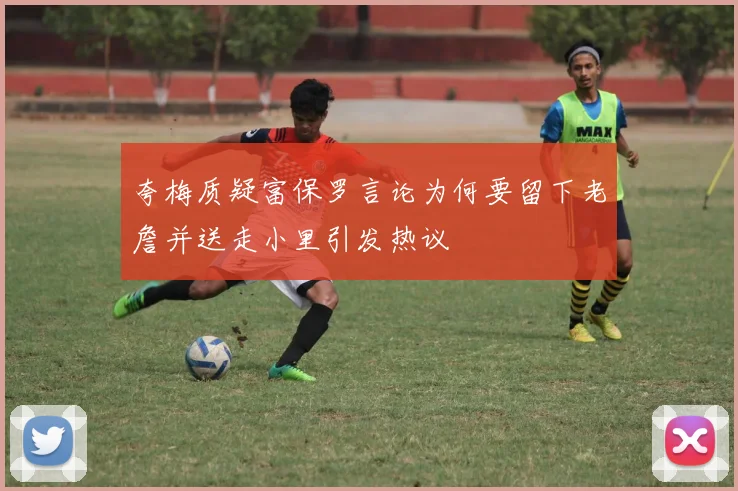 夸梅质疑富保罗言论为何要留下老詹并送走小里引发热议