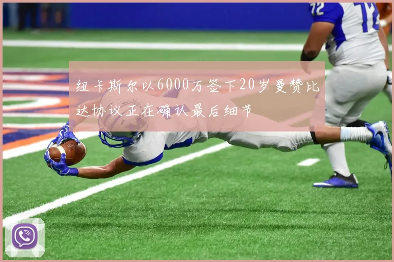 纽卡斯尔以6000万签下20岁曼赞比达协议正在确认最后细节
