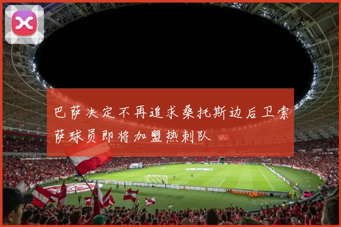 巴萨决定不再追求桑托斯边后卫索萨球员即将加盟热刺队