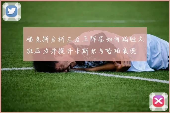 福克斯分析三后卫阵容如何减轻文班压力并提升卡斯尔与哈珀表现