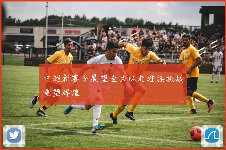 中超新赛季展望全力以赴迎接挑战重塑辉煌
